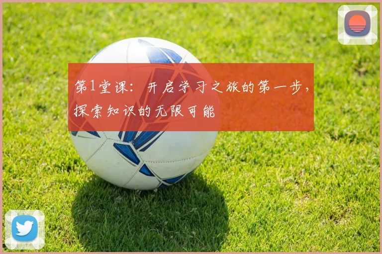 第1堂课：开启学习之旅的第一步，探索知识的无限可能