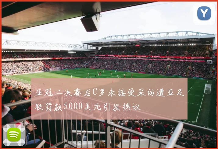 亚冠二决赛后C罗未接受采访遭亚足联罚款5000美元引发热议