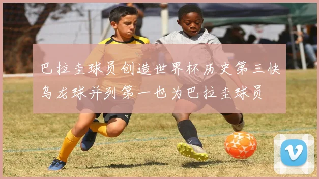 巴拉圭球员创造世界杯历史第三快乌龙球并列第一也为巴拉圭球员