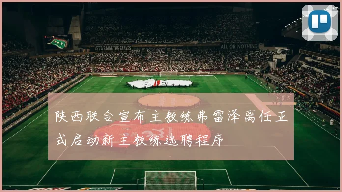 陕西联合宣布主教练弗雷泽离任正式启动新主教练选聘程序