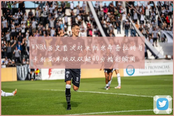 WNBA历史首次对决凯尔希普拉姆与卡利亚库珀双双超40分精彩瞬间
