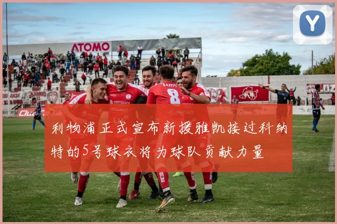 利物浦正式宣布新援雅凯接过科纳特的5号球衣将为球队贡献力量