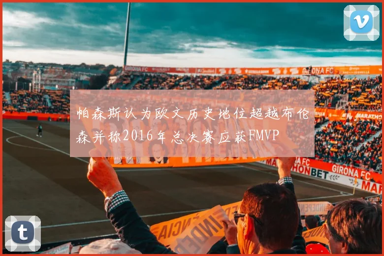 帕森斯认为欧文历史地位超越布伦森并称2016年总决赛应获FMVP
