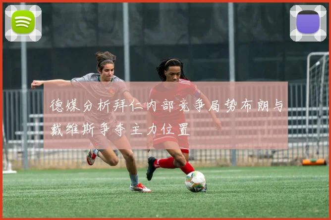 德媒分析拜仁内部竞争局势布朗与戴维斯争夺主力位置