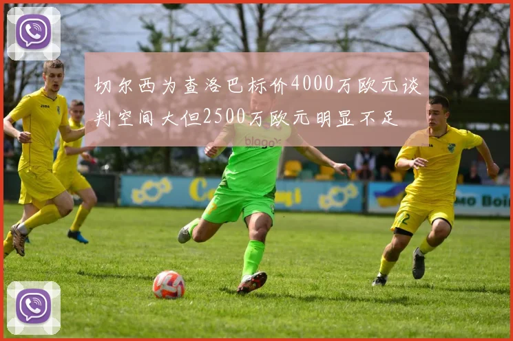 切尔西为查洛巴标价4000万欧元谈判空间大但2500万欧元明显不足