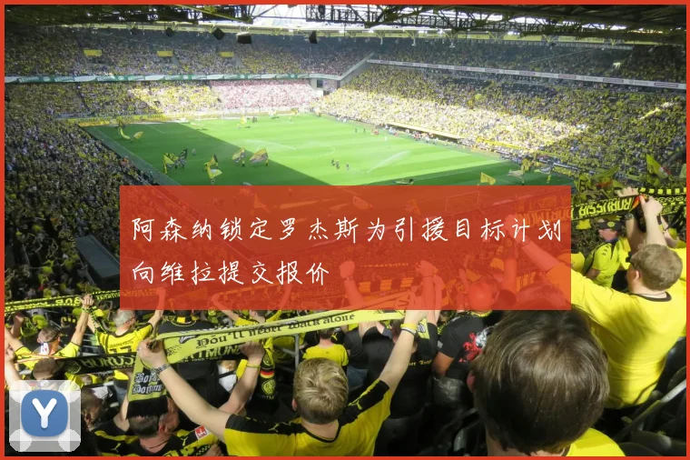 阿森纳锁定罗杰斯为引援目标计划向维拉提交报价