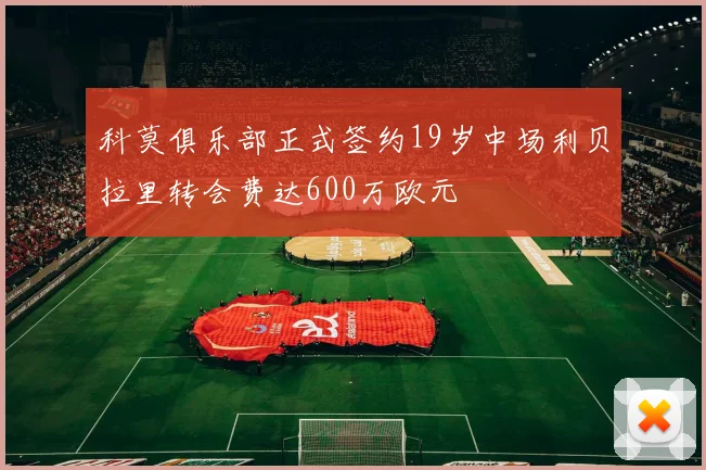 科莫俱乐部正式签约19岁中场利贝拉里转会费达600万欧元