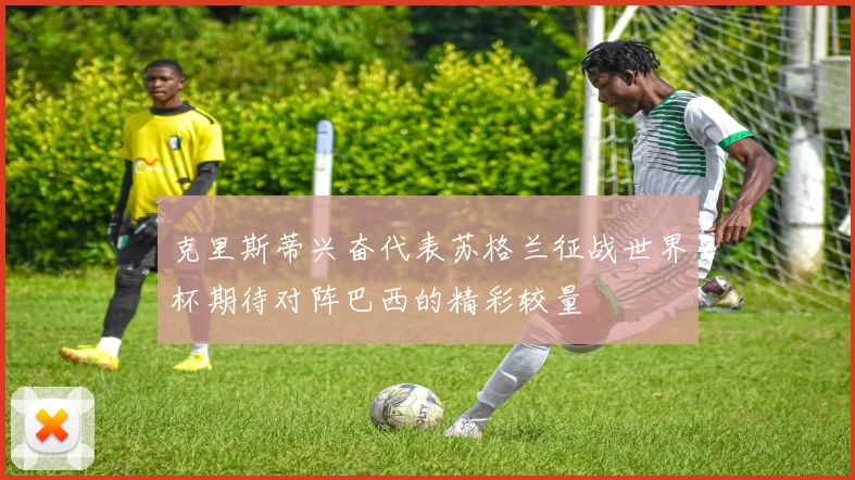 克里斯蒂兴奋代表苏格兰征战世界杯期待对阵巴西的精彩较量