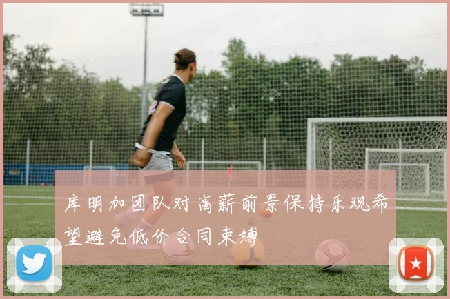 库明加团队对高薪前景保持乐观希望避免低价合同束缚